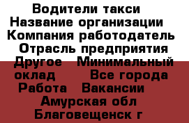 Водители такси › Название организации ­ Компания-работодатель › Отрасль предприятия ­ Другое › Минимальный оклад ­ 1 - Все города Работа » Вакансии   . Амурская обл.,Благовещенск г.